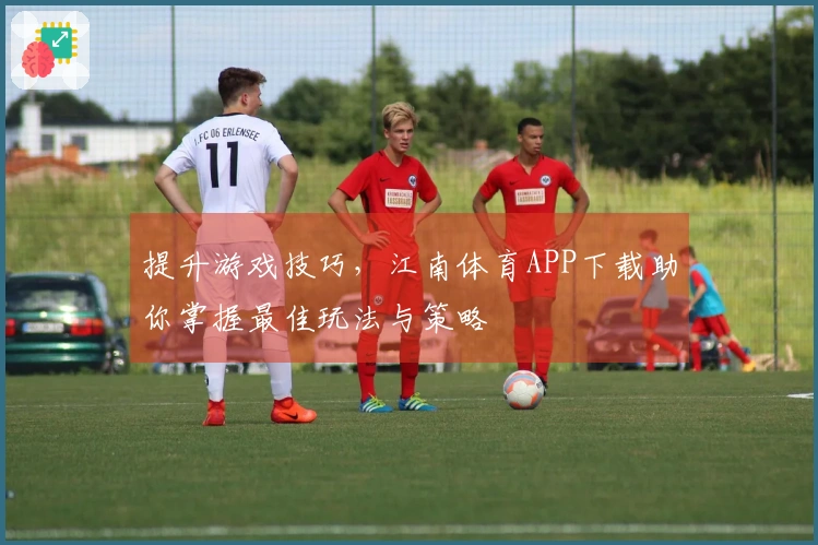 提升游戏技巧，江南体育APP下载助你掌握最佳玩法与策略