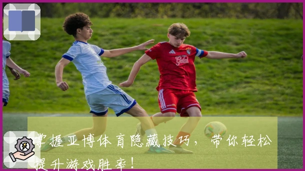 掌握亚博体育隐藏技巧，带你轻松提升游戏胜率！