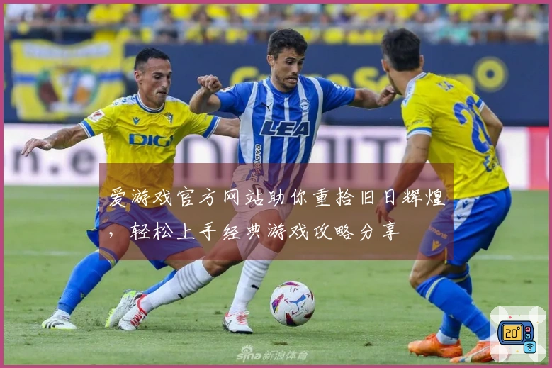 爱游戏官方网站助你重拾旧日辉煌，轻松上手经典游戏攻略分享