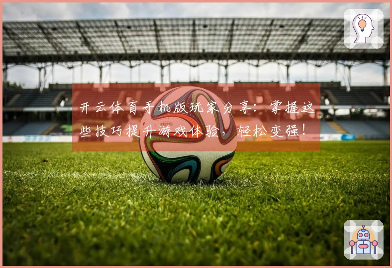 开云体育手机版玩家分享：掌握这些技巧提升游戏体验，轻松变强！