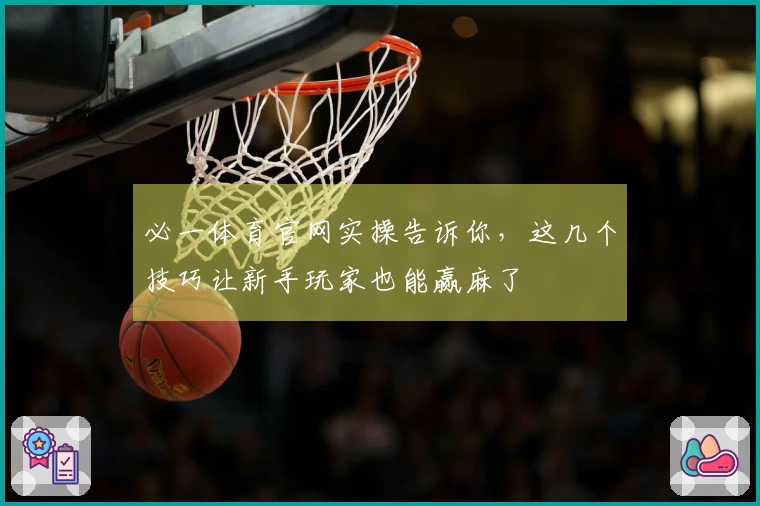 必一体育官网实操告诉你，这几个技巧让新手玩家也能赢麻了
