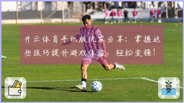 开云体育手机版玩家分享：掌握这些技巧提升游戏体验，轻松变强！