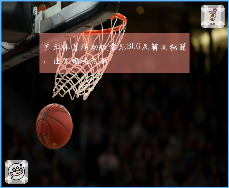 开云体育移动版常见BUG及解决秘籍，让你畅玩无阻