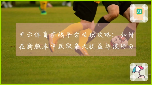 开云体育在线平台活动攻略：如何在新版本中获取最大收益与技巧分享