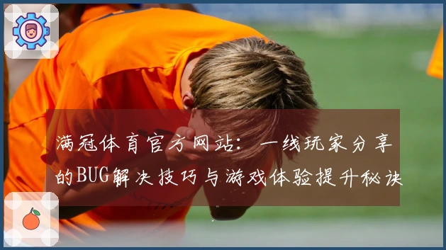 满冠体育官方网站：一线玩家分享的BUG解决技巧与游戏体验提升秘诀