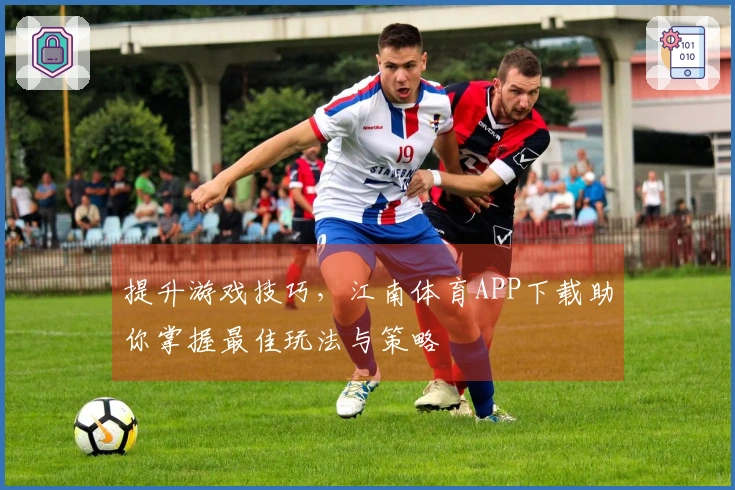提升游戏技巧，江南体育APP下载助你掌握最佳玩法与策略