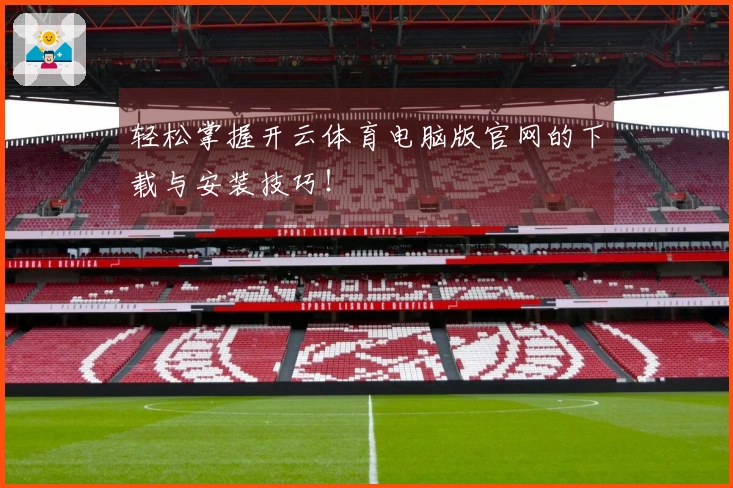 轻松掌握开云体育电脑版官网的下载与安装技巧！