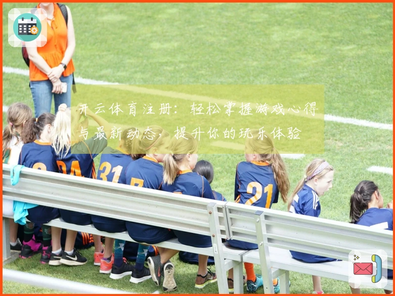 开云体育注册：轻松掌握游戏心得与最新动态，提升你的玩乐体验