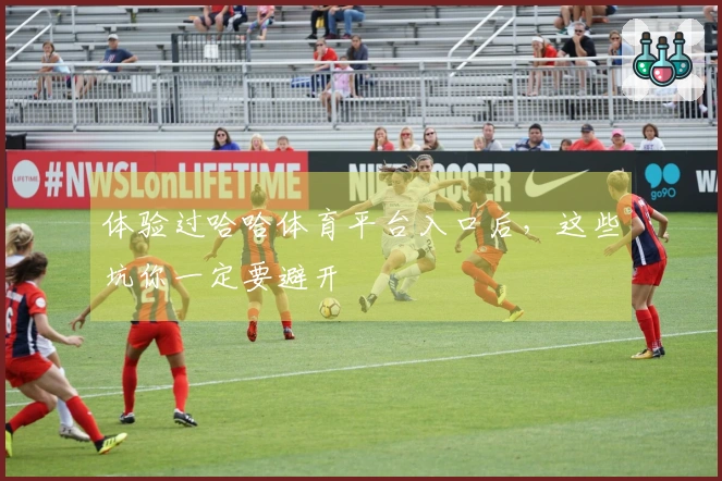 体验过哈哈体育平台入口后，这些坑你一定要避开